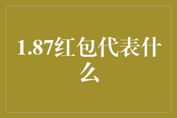 1.87红包代表什么