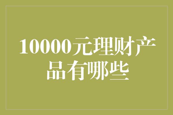 10000元理财产品有哪些