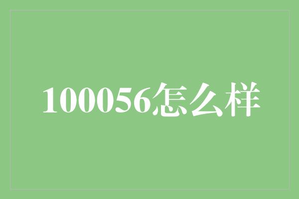 100056怎么样