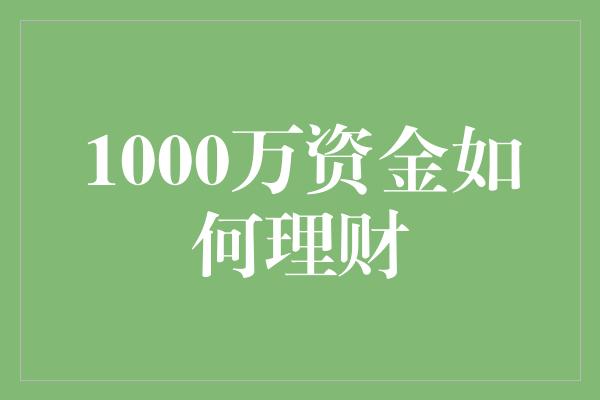 1000万资金如何理财