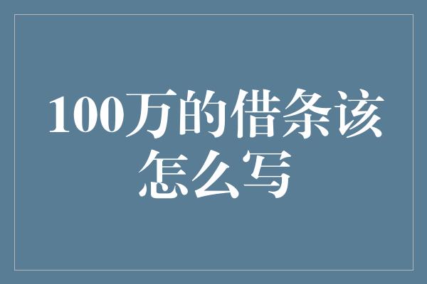 100万的借条该怎么写