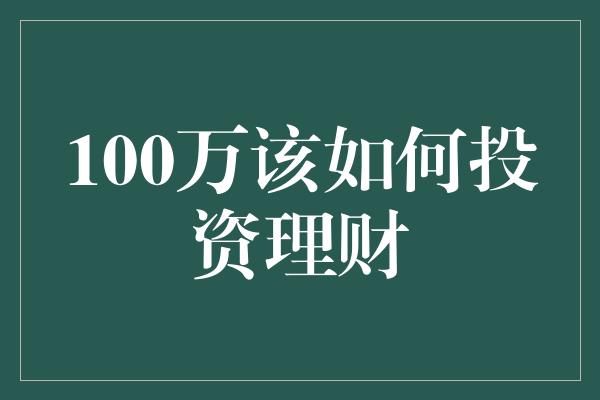 100万该如何投资理财