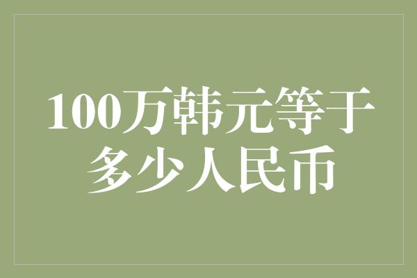 100万韩元等于多少人民币