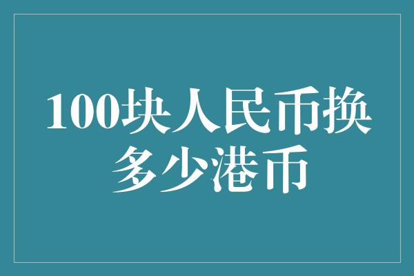 100块人民币换多少港币