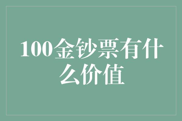 100金钞票有什么价值