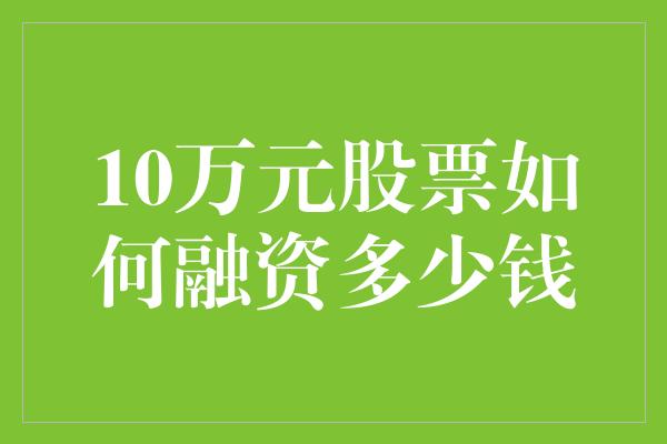 10万元股票如何融资多少钱