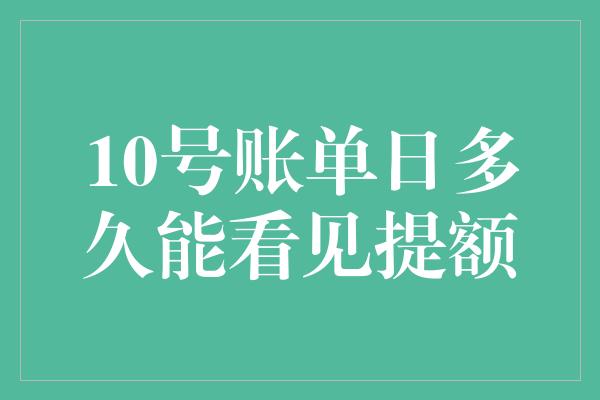 10号账单日多久能看见提额