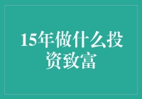 15年做什么投资能致富？别逗了，咱们聊聊实际点的