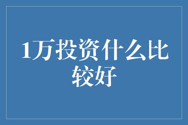 1万投资什么比较好