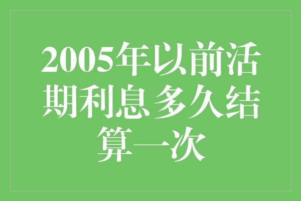 2005年以前活期利息多久结算一次