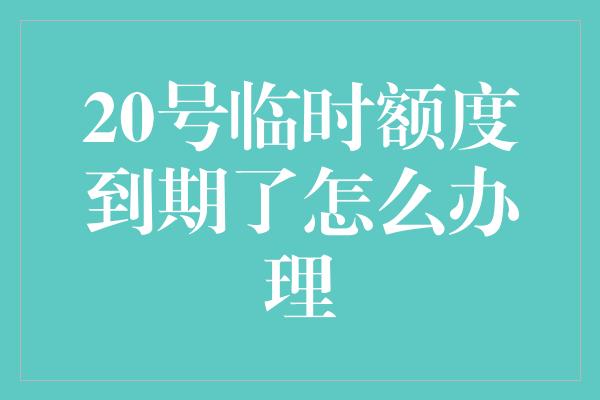 20号临时额度到期了怎么办理