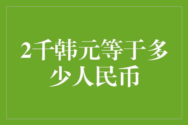 2千韩元等于多少人民币