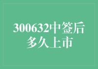 新股上市时间知多少？深度解析300632中签后的上市流程