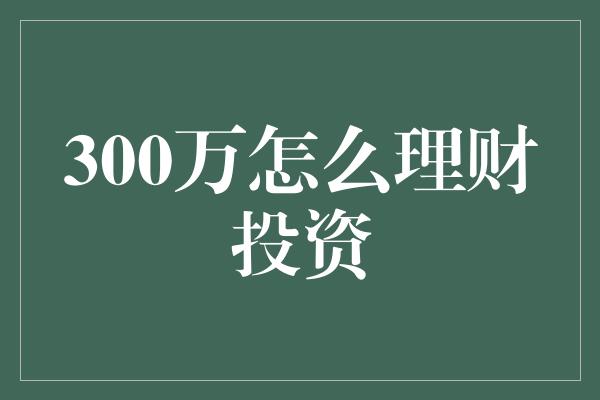 300万怎么理财投资