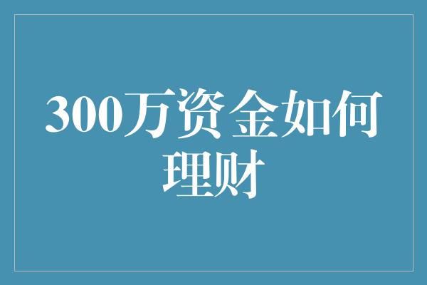 300万资金如何理财