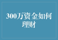 300万资金如何理财：构建稳健与增长并重的投资组合