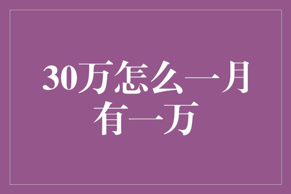 30万怎么一月有一万