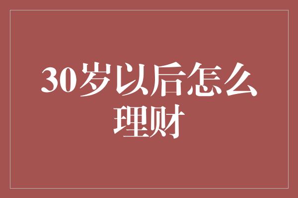 30岁以后怎么理财