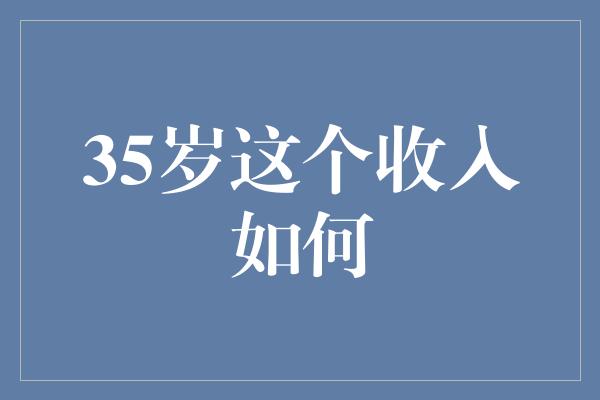 35岁这个收入如何