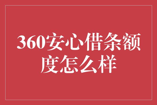 360安心借条额度怎么样