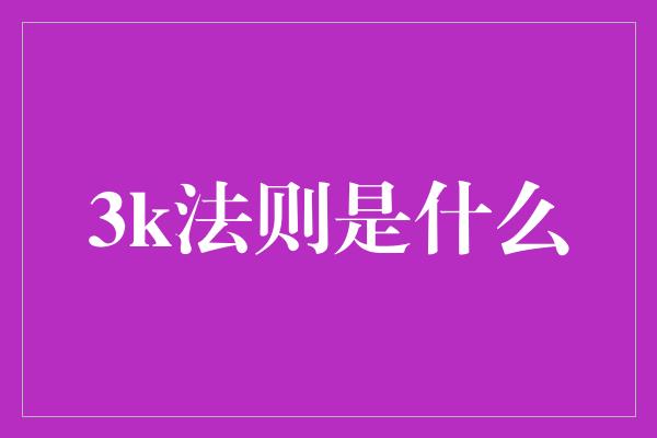 3k法则是什么