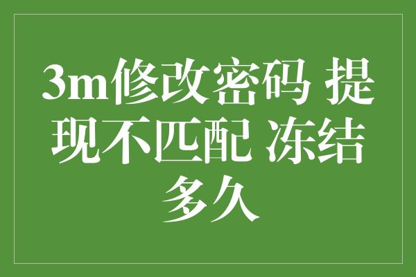 3m修改密码 提现不匹配 冻结多久