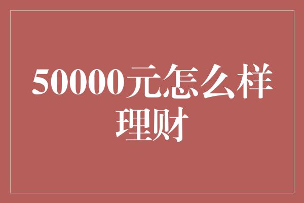 50000元怎么样理财