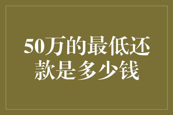 50万的最低还款是多少钱