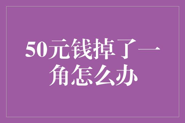 50元钱掉了一角怎么办