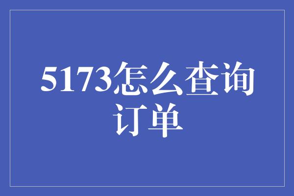 5173怎么查询订单