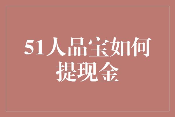 51人品宝如何提现金