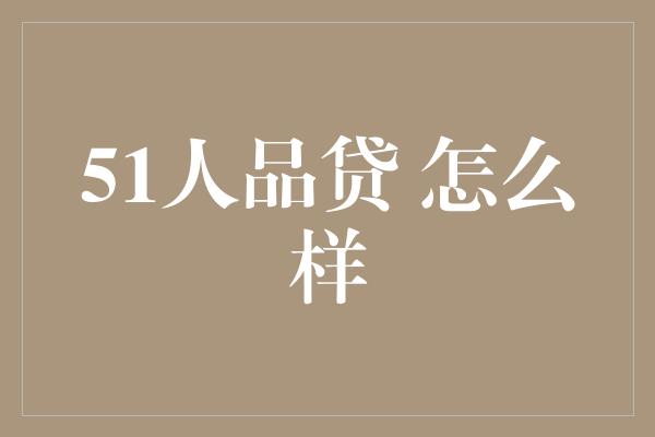 51人品贷 怎么样