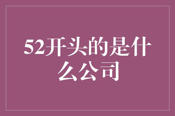 52开头的是什么公司