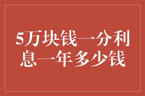 5万块钱一分利息一年多少钱