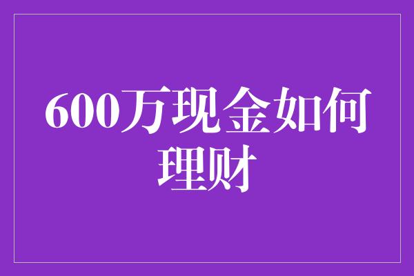 600万现金如何理财