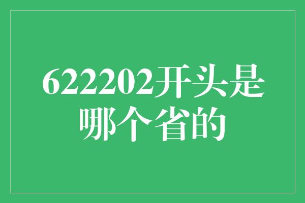 622202开头是哪个省的