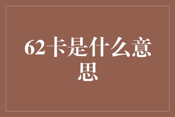 62卡是什么意思