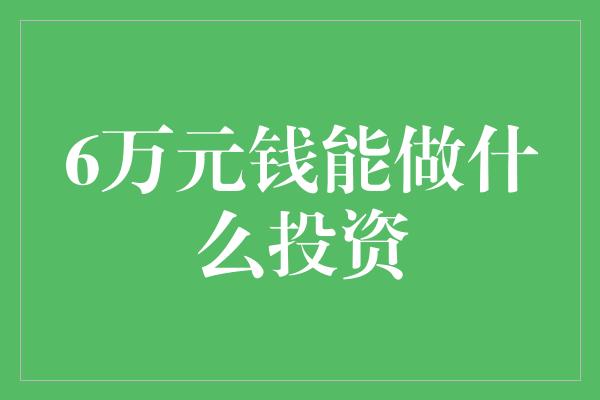 6万元钱能做什么投资