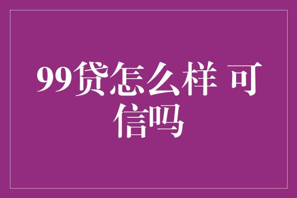 99贷怎么样 可信吗