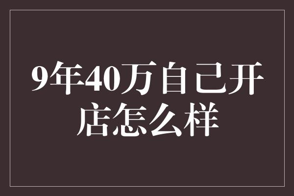 9年40万自己开店怎么样