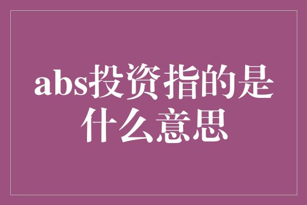 abs投资指的是什么意思