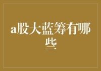 A股大蓝筹有哪些？一文带你走进投资迷宫