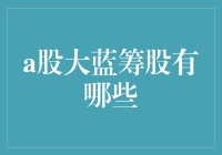 A股大蓝筹股有哪些：稳健投资的明智选择