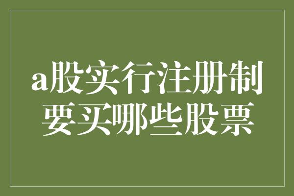 a股实行注册制要买哪些股票