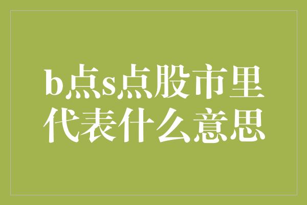 b点s点股市里代表什么意思