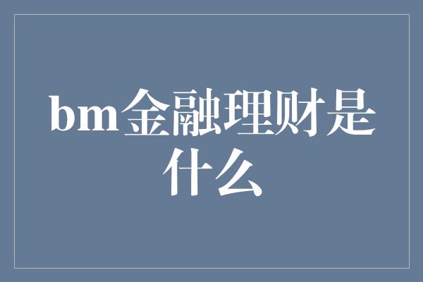 bm金融理财是什么