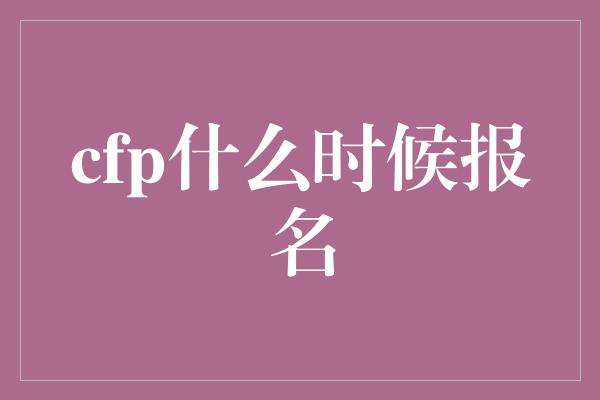 cfp什么时候报名