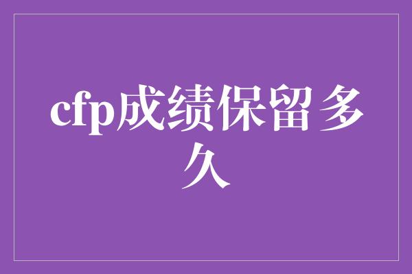 cfp成绩保留多久