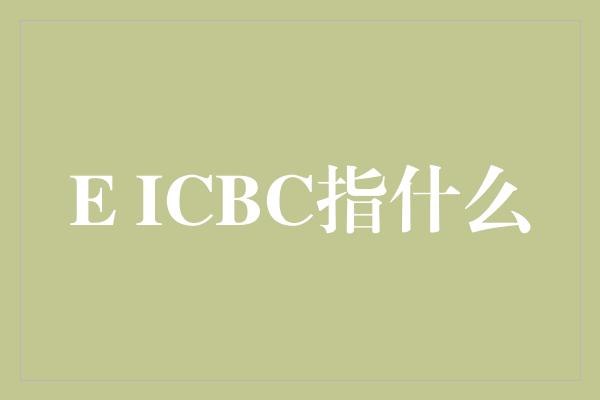 E ICBC指什么