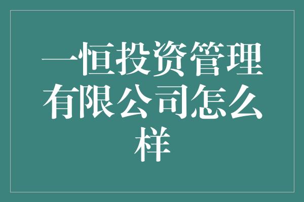 一恒投资管理有限公司怎么样